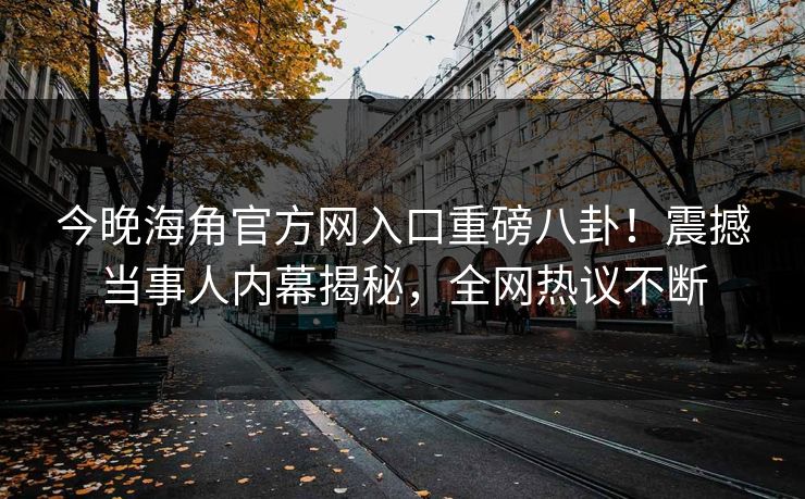 今晚海角官方网入口重磅八卦！震撼当事人内幕揭秘，全网热议不断