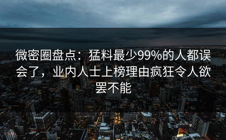 微密圈盘点：猛料最少99%的人都误会了，业内人士上榜理由疯狂令人欲罢不能