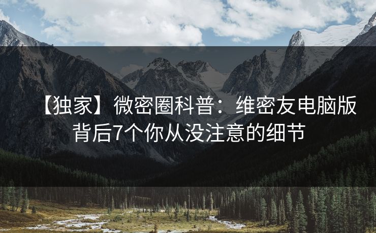 【独家】微密圈科普：维密友电脑版背后7个你从没注意的细节