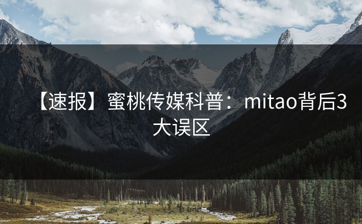 【速报】蜜桃传媒科普：mitao背后3大误区