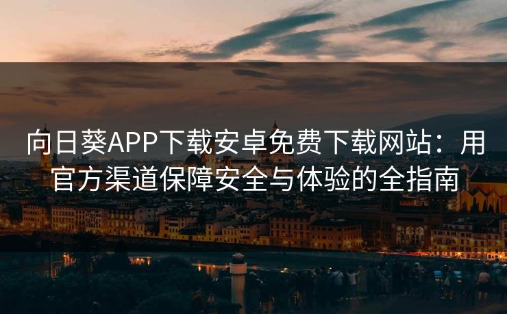 向日葵APP下载安卓免费下载网站：用官方渠道保障安全与体验的全指南