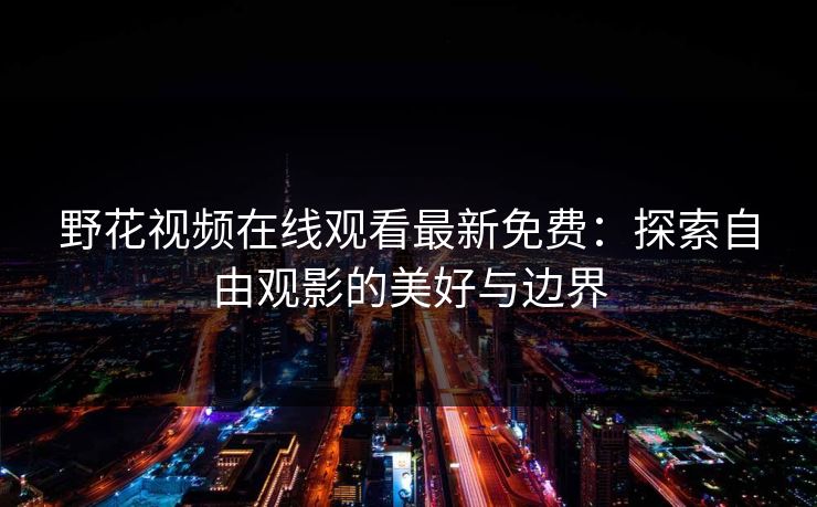 野花视频在线观看最新免费：探索自由观影的美好与边界