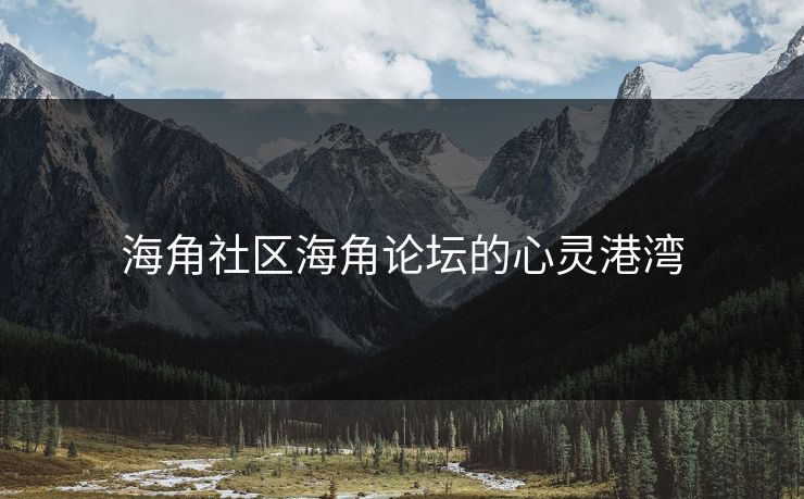 海角社区海角论坛的心灵港湾