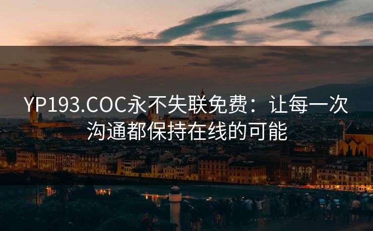 YP193.COC永不失联免费：让每一次沟通都保持在线的可能