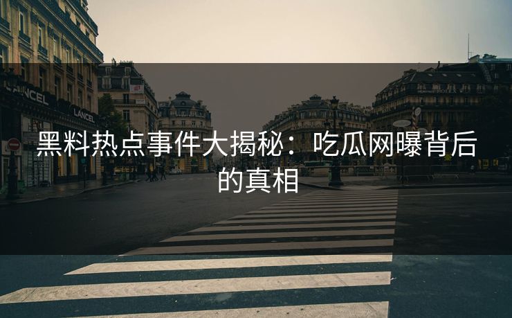 黑料热点事件大揭秘：吃瓜网曝背后的真相