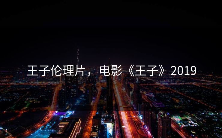 王子伦理片,电影《王子》2019 王子伦理片,电影《王子》2019