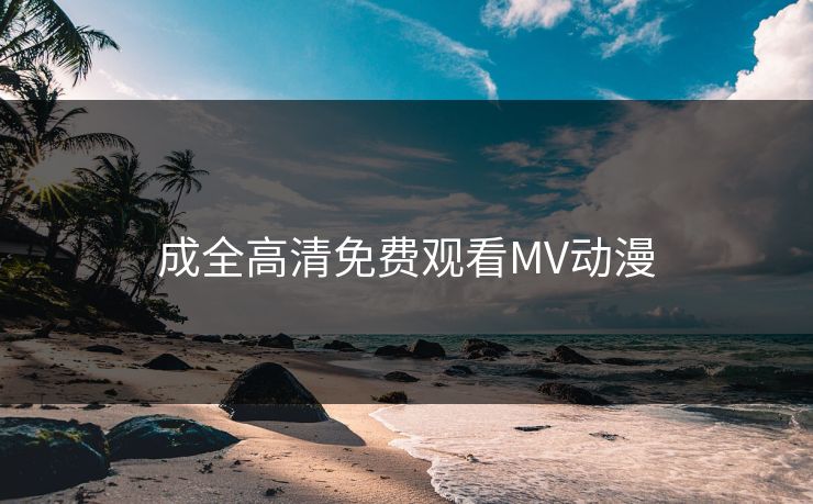 成全高清免费观看MV动漫