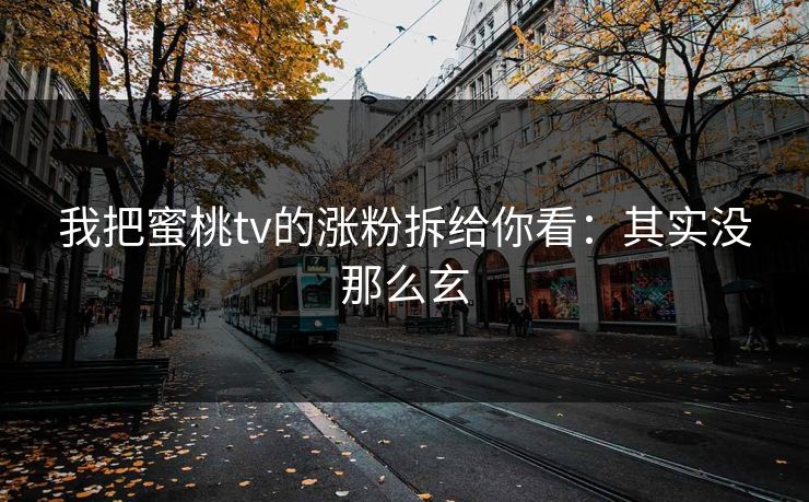 我把蜜桃tv的涨粉拆给你看:其实没那么玄 我把蜜桃tv的涨粉拆给你看:其实没那么玄